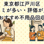 東京都江戸川区　口コミが多い・評価が良い優良おすすめ不用品回収業者